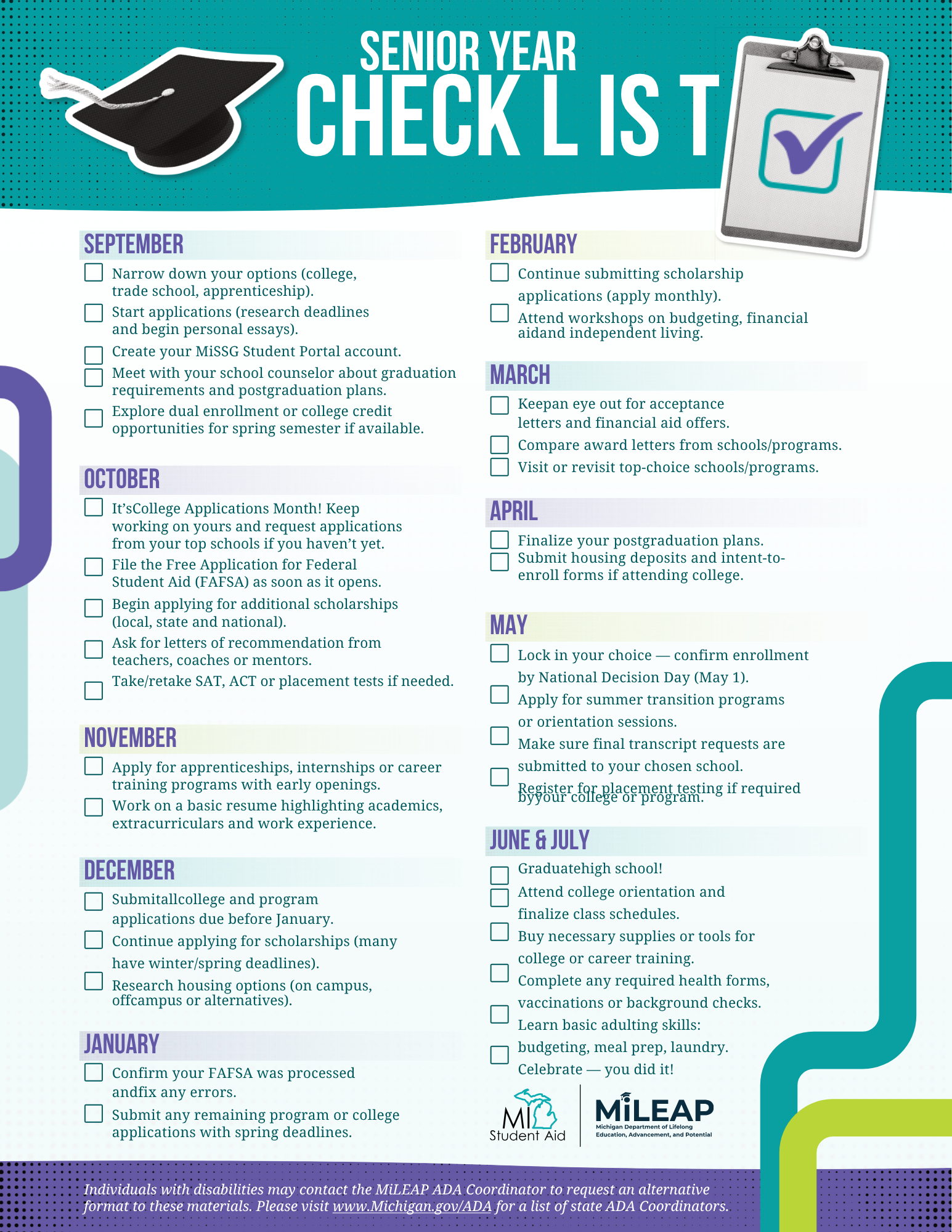 An instructional flyer titled "Senior Year Checklist" featuring a graduation cap and clipboard icon, created by MiStudent Aid and MiLEAP. The document outlines recommended steps for high school seniors organized by month:  September: Narrow down postgraduation options, start applications and research deadlines, create a MiSSG Student Portal account, meet with a school counselor, and explore dual enrollment or college credit options.  October: Work on applications during College Applications Month, file the FAFSA as soon as it opens, apply for local/state/national scholarships, request recommendation letters, and take or retake SAT, ACT, or placement tests.  November: Apply for apprenticeships, internships, or early career training programs, and create a basic resume highlighting academics, extracurriculars, and work experience.  December: Submit college and program applications due before January, continue scholarship applications, and research housing options (on-campus, off-campus, or alternatives).  January: Confirm FAFSA processing and fix errors; submit remaining applications with spring deadlines.  February: Continue submitting monthly scholarship applications and attend workshops on budgeting, financial aid, and independent living.  March: Monitor acceptance letters and financial aid offers, compare award letters, and visit or revisit top-choice schools/programs.  April: Finalize postgraduation plans, submit housing deposits, and complete intent-to-enroll forms.  May: Lock in choices by National Decision Day (May 1), apply for summer transition/orientation programs, request final transcript submissions, and register for required placement testing.  June & July: Graduate high school, attend college orientation, finalize class schedules, buy needed supplies/tools, complete health forms/vaccinations/background checks, learn basic adulting skills, and celebrate.